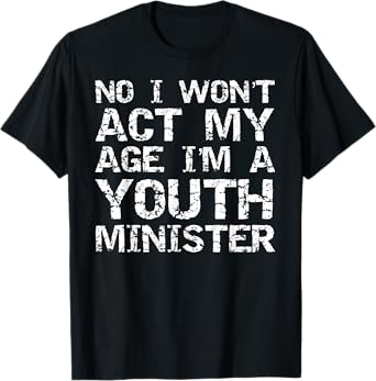 Student Ministry No I Won't Act My Age I'm a Youth Minister T-Shirt