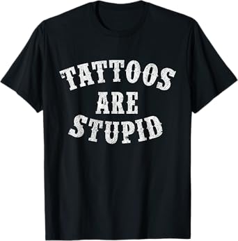 Tattoos Are Stupid Funny Sarcastic Tattoo Gift T-Shirt