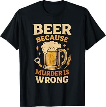 Beer Because Murder is Wrong Funny Drinking Brew Quote T-Shirt