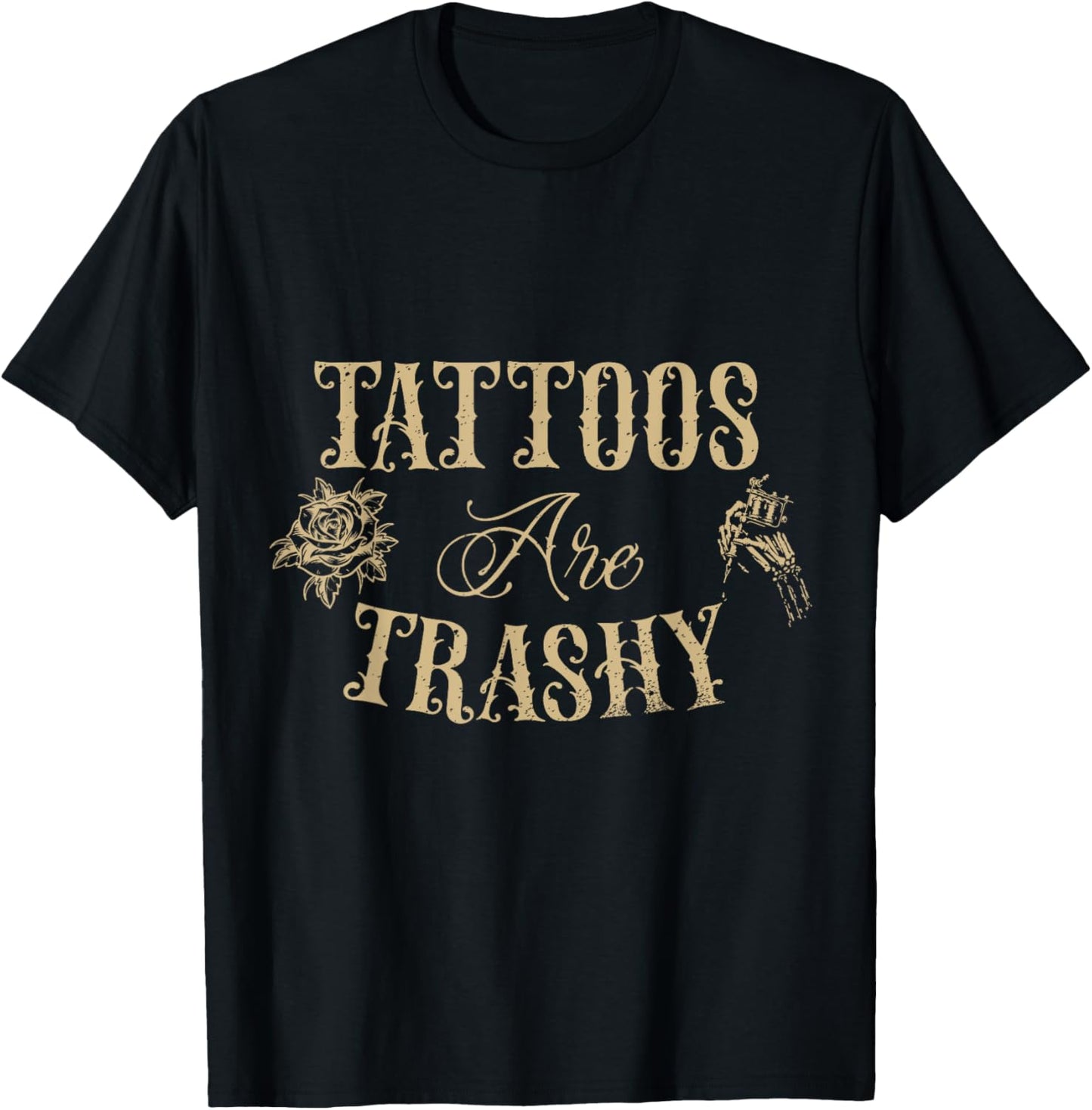 Tattoos Are Trashy Sarcasm Tattoo Artist Joke Tattoo Lover T-Shirt