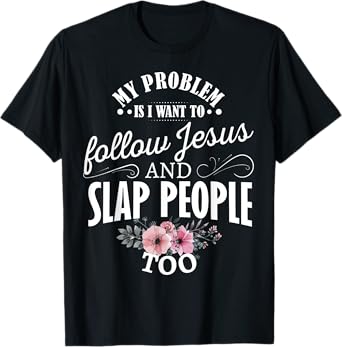My problem is I want to follow Jesus and slap people too T-Shirt