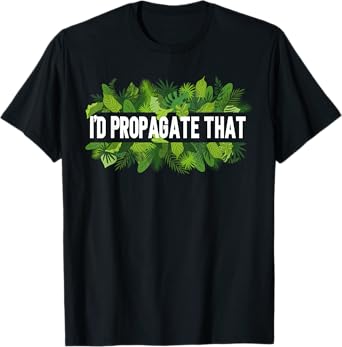 I'd Propagate That Gardening Garden Plant Lover Gardener T-Shirt