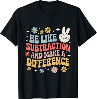 Be Like Subtraction And Make A Difference Funny Math Teacher T-Shirt