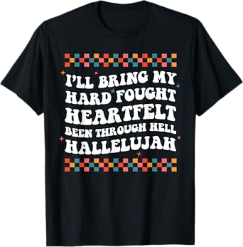 I'll Bring My Hard Fought Been Through Hell Hallelujah T-Shirt