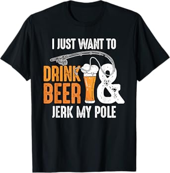 I Just Want To Drink Beer and Jerk My Pole | Adult Fishing T-Shirt