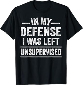 In My Defense I Was Left Unsupervised Funny Men Women Kids T-Shirt