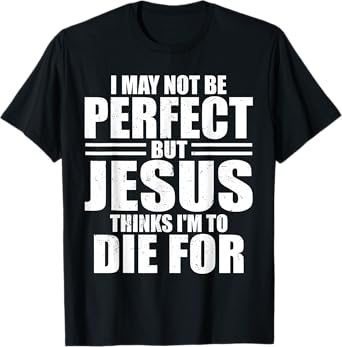I May Not Be Perfect But Jesus Thinks I'm To Die For Jesus T-Shirt