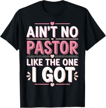 Ain't No Pastor Like The One I Got T-Shirt