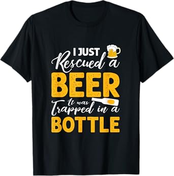 I Just Rescued A Beer It Was Trapped In A Bottle T shirt T-Shirt