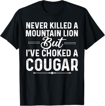 Never Killed A Mountain Lion But I've Choked A Cougar Funny T-Shirt
