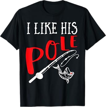 Funny Couple Gift Fishing I Like His Pole I Like Her Bobbers T-Shirt