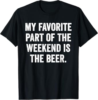 Weekend Warrior T-Shirt My Favorite Part of The Weekend Beer T-Shirt