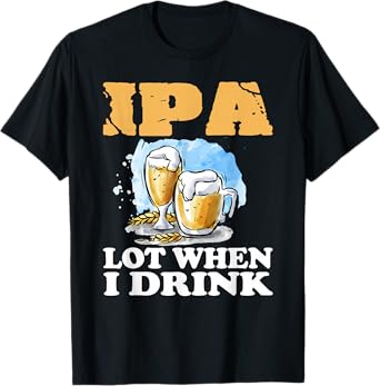 IPA Lot When I Drink Funny Drinking Beer T-Shirt
