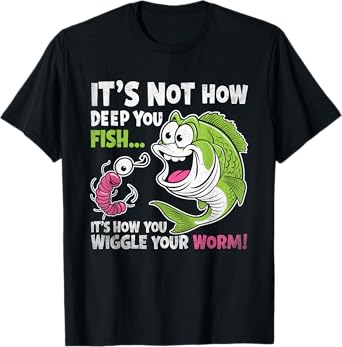 It's Not How Deep You Fish Wiggle Your Worm Funny Fisher Dad T-Shirt