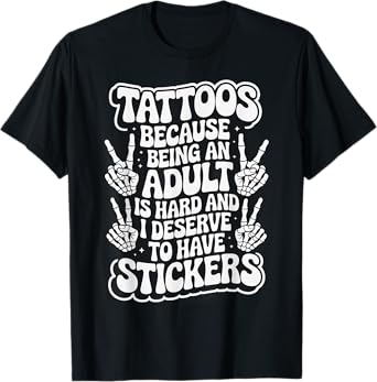 Tattoos Because Being An Adult Is Hard Deserve T-Shirt