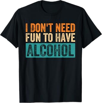 Funny I Don't Need Fun to Have Alcohol Drinking Beer Lovers T-Shirt