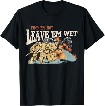 Find 'em Hot Leave 'em Wet Firefight With Flame Firefighters T-Shirt