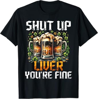 Shut Up Liver You’re Fine Funny Beer Drinking Outfit T-Shirt