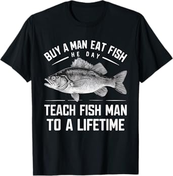 Buy A Man Eat Fish He Day Teach Man To A Lifetime fishing T-Shirt
