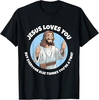Jesus Loves You But Everyone Else Thinks You're A Twat Funny T-Shirt