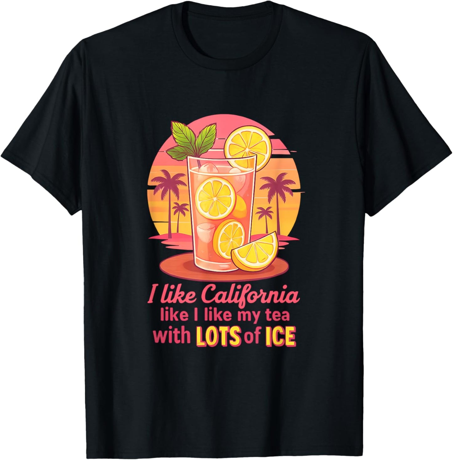 I like California like I like my tea with LOTS of ICE T-Shirt