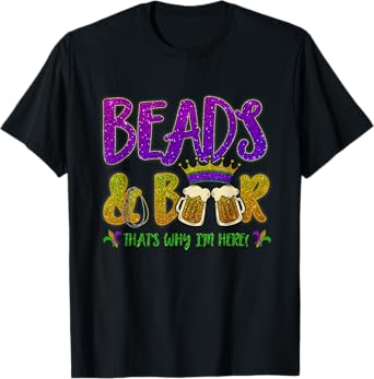 Beads And Beers That's Why I am Here New Orleans Mardi Gras T-Shirt