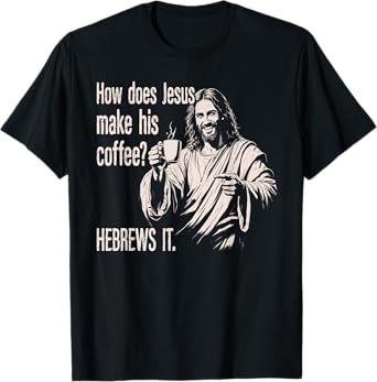 How Does Jesus Make His Coffee Hebrews It Funny Christian T-Shirt