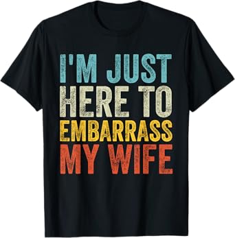 I'm Just Here To Embarrass My Wife Funny Saying Husband Joke T-Shirt