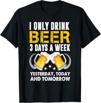 I Only Drink 3 Days A Week Yesterday Today Tomorrow Beer T-Shirt