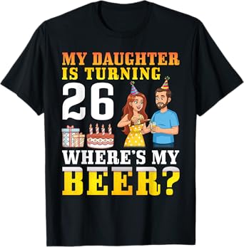 Father My Daughter Is Turning 26 Years Old Where’s My Beer T-Shirt