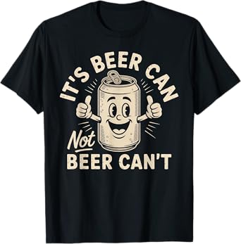 It's Beer Can Not Beer Can't T-Shirt