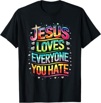 Jesus Loves Everyone You Hate Christian LGBTQ Religion Funny T-Shirt