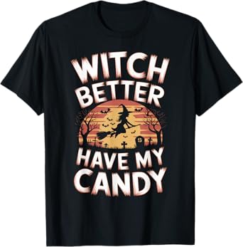Witch Better Have My Candy Witches Halloween Costume T-Shirt