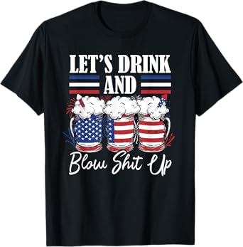 Let's Drink And Blow Shit Up Fireworks T-Shirt