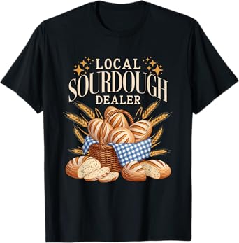 Local Sourdough Dealer Funny Bread Baker T-Shirt