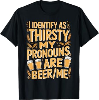 I Identify As Thirsty My Pronouns are Beer/Me T-Shirt