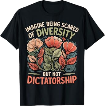 Imagine Being Scared Of Diversity But Not Dictatorship T-Shirt
