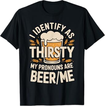 I Identify As Thirsty My Pronouns are Beer/Me T-Shirt