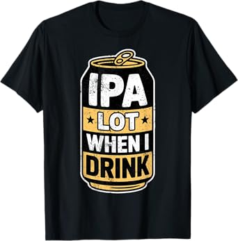 Drinking IPA Lot When I Drink Beer Humor Tee Party Joke T-Shirt