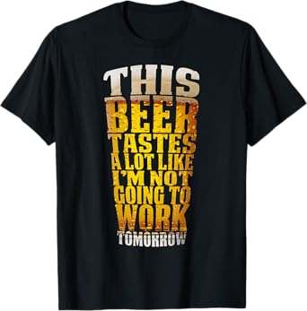 This Beer Tastes A Lot Like I'm Not Going To Work Tomorrow T-Shirt