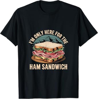 I'm Only Here For The Ham Sandwich -------- T-Shirt