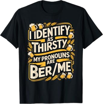 I Identify As Thirsty My Pronouns are Beer/Me T-Shirt