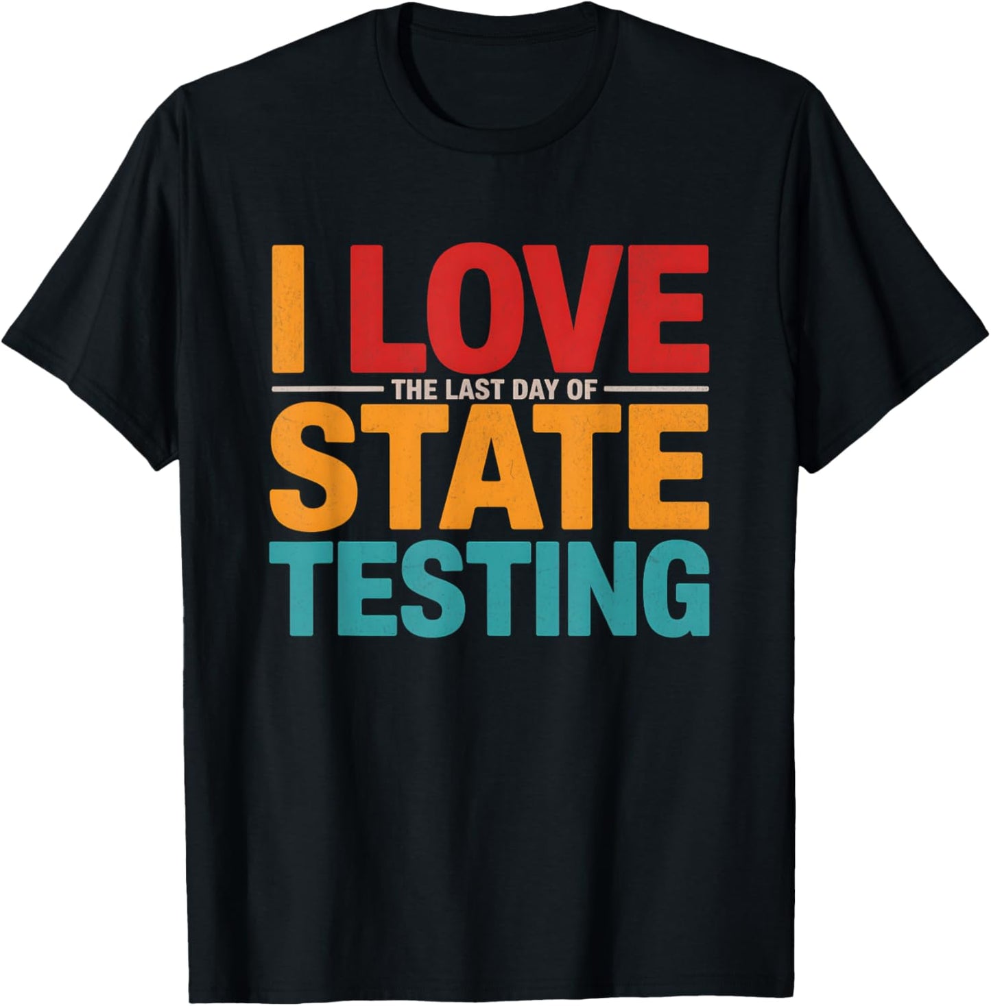 I Love The Last Day Of State Testing Funny Teachers Humor T-shirt by TeeBrew