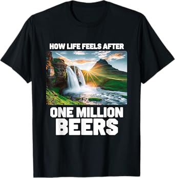 How Life Feels After One Million Beers - Funny Beer Drinking T-Shirt