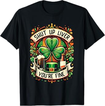 Shut Up Liver You're Fine Irish St Patricks Day Drinking T-Shirt