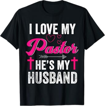 I Love My Pastor He Is My Husband Christian Appreciation T-Shirt