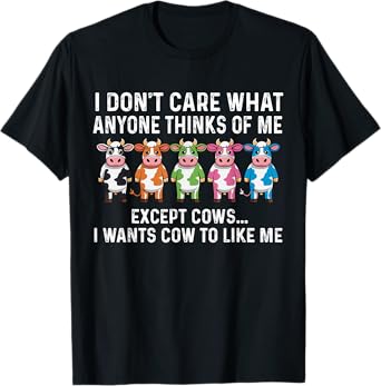 I don't care what anyone thinks of me I wants cow to like me T-Shirt