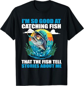 I'm So Good At Catching Fish That Fish Tell Stories About Me T-Shirt