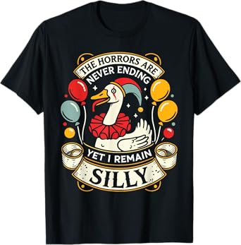 Goose The Horrors Are Never Ending Yet I Remain Silly T-Shirt