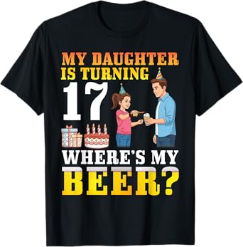 Father My Daughter Is Turning 17 Years Old Where’s My Beer T-Shirt